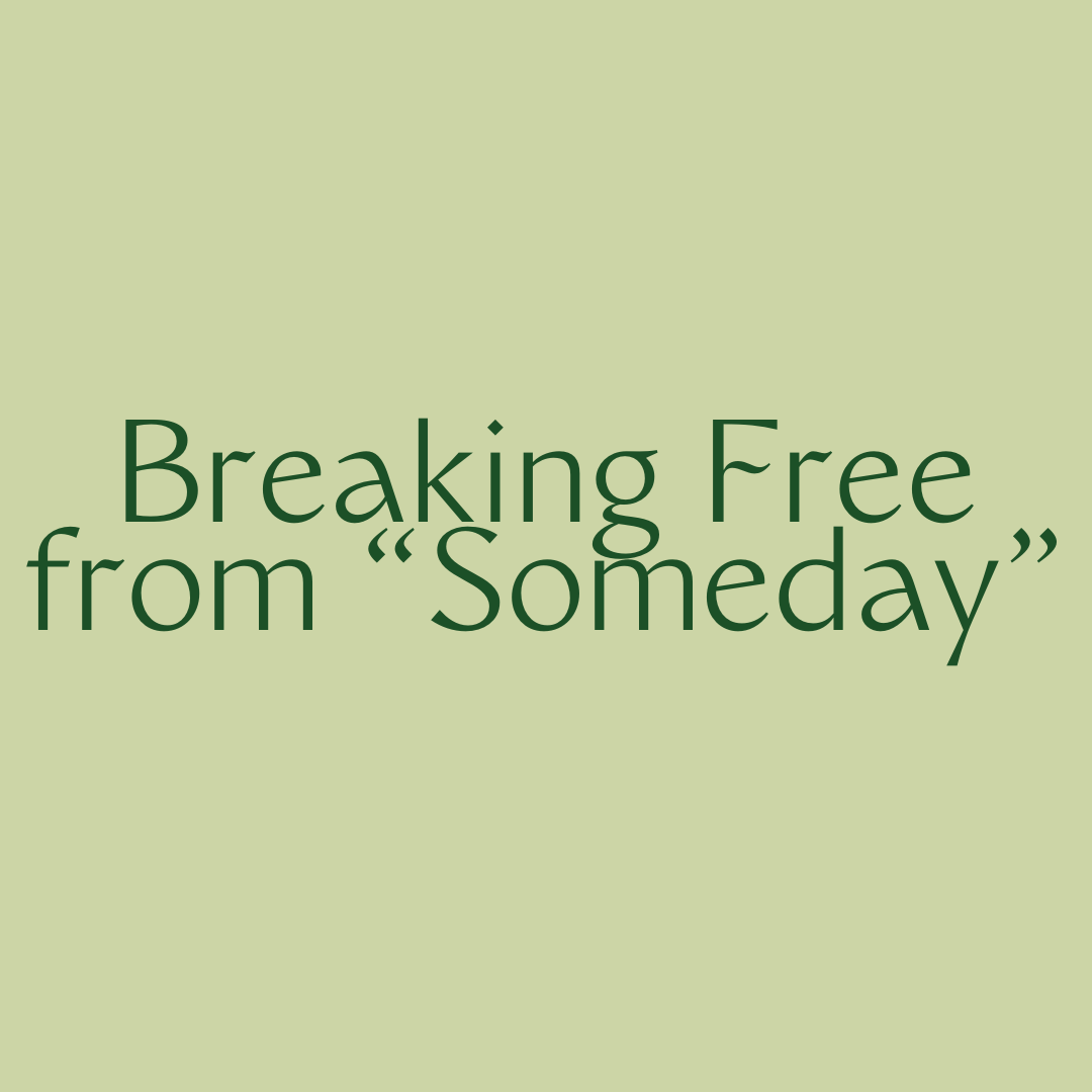 Breaking Free From "Someday"