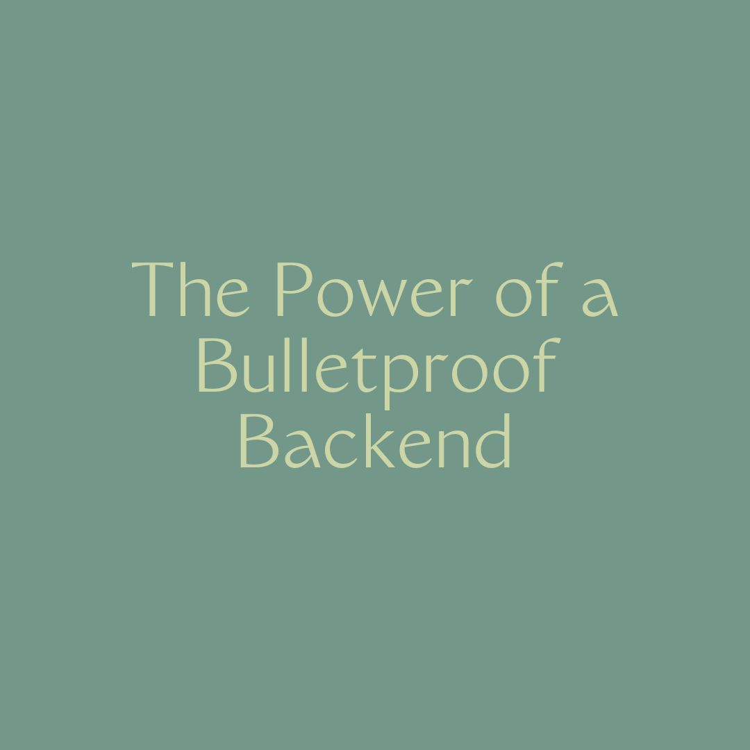 The Power of a Bulletproof Backend